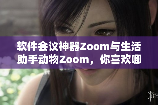 軟件會(huì)議神器Zoom與生活助手動(dòng)物Zoom，你喜歡哪個(gè)？