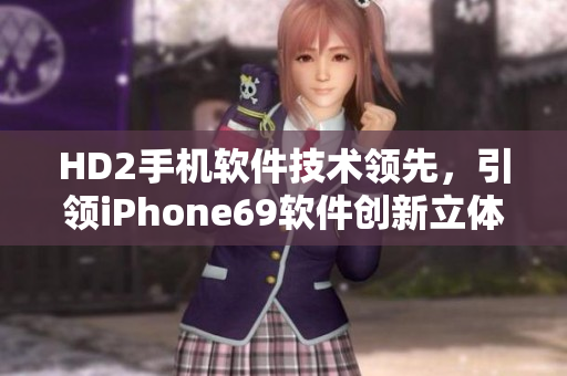 HD2手機軟件技術領先，引領iPhone69軟件創(chuàng)新立體風潮