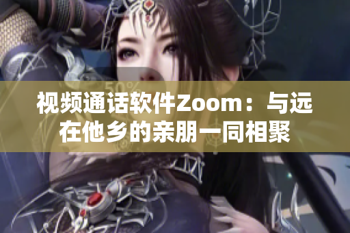 視頻通話軟件Zoom：與遠在他鄉(xiāng)的親朋一同相聚