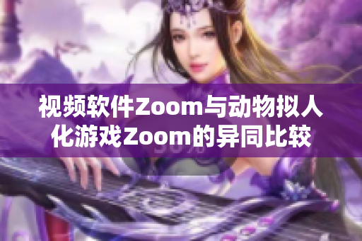 視頻軟件Zoom與動(dòng)物擬人化游戲Zoom的異同比較