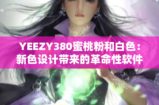 YEEZY380蜜桃粉和白色：新色設(shè)計帶來的革命性軟件升級