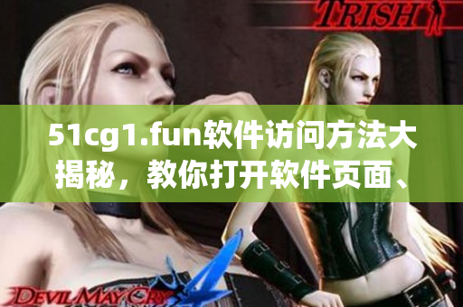 51cg1.fun軟件訪問方法大揭秘，教你打開軟件頁面、快捷下載！