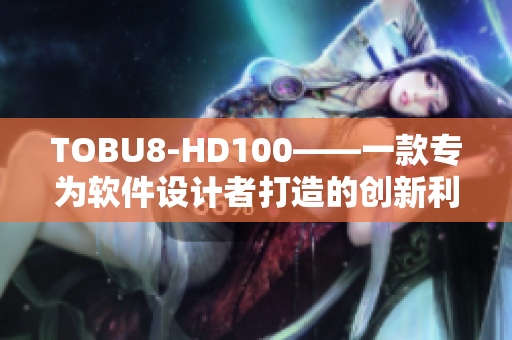 TOBU8-HD100——一款專為軟件設(shè)計(jì)者打造的創(chuàng)新利器