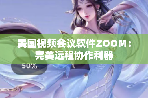 美國視頻會議軟件ZOOM：完美遠程協作利器