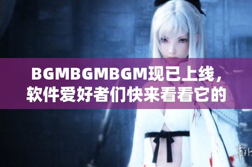 BGMBGMBGM現(xiàn)已上線，軟件愛好者們快來看看它的驚人價格！