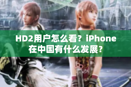 HD2用戶怎么看？iPhone在中國有什么發(fā)展？