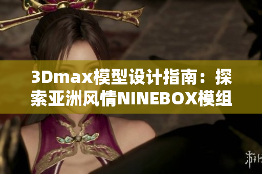 3Dmax模型設(shè)計指南：探索亞洲風情NINEBOX模組的創(chuàng)意靈感