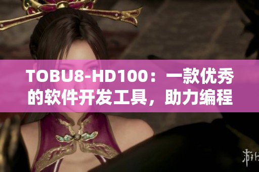 TOBU8-HD100：一款優(yōu)秀的軟件開發(fā)工具，助力編程新鮮人