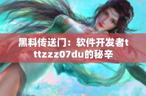 黑料傳送門：軟件開發(fā)者tttzzz07du的秘辛