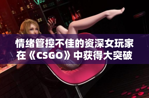 情緒管控不佳的資深女玩家在《CSGO》中獲得大突破