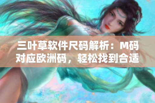 三葉草軟件尺碼解析：M碼對應(yīng)歐洲碼，輕松找到合適尺碼