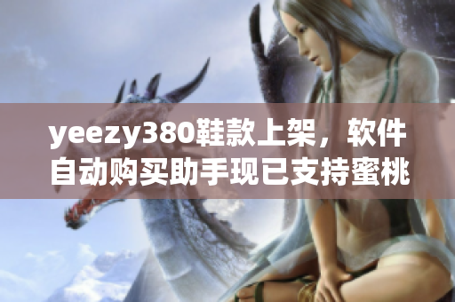 yeezy380鞋款上架，軟件自動(dòng)購(gòu)買助手現(xiàn)已支持蜜桃粉和白色貨品