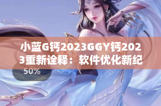 小藍G鈣2023GGY鈣2023重新詮釋：軟件優(yōu)化新紀元