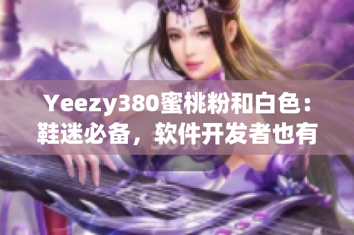 Yeezy380蜜桃粉和白色：鞋迷必備，軟件開發(fā)者也有好選擇