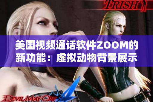 美國視頻通話軟件ZOOM的新功能：虛擬動物背景展示