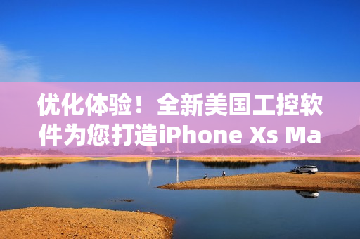 優(yōu)化體驗！全新美國工控軟件為您打造iPhone Xs Max系統(tǒng)