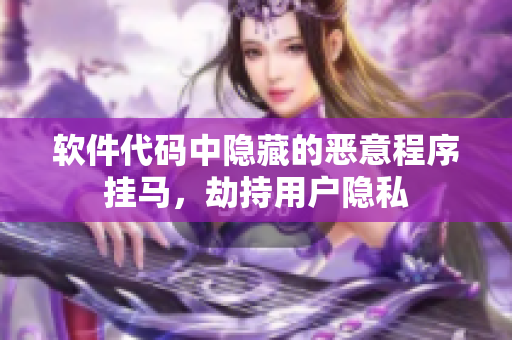 軟件代碼中隱藏的惡意程序掛馬，劫持用戶隱私