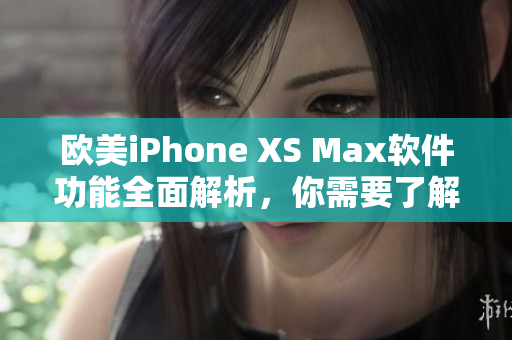 歐美iPhone XS Max軟件功能全面解析，你需要了解的一切