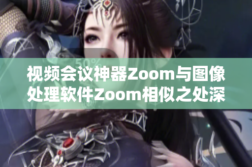 視頻會(huì)議神器Zoom與圖像處理軟件Zoom相似之處深度剖析