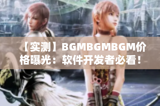 【實測】BGMBGMBGM價格曝光：軟件開發(fā)者必看！