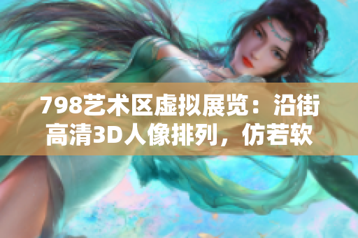 798藝術(shù)區(qū)虛擬展覽：沿街高清3D人像排列，仿若軟件界面現(xiàn)實(shí)呈現(xiàn)