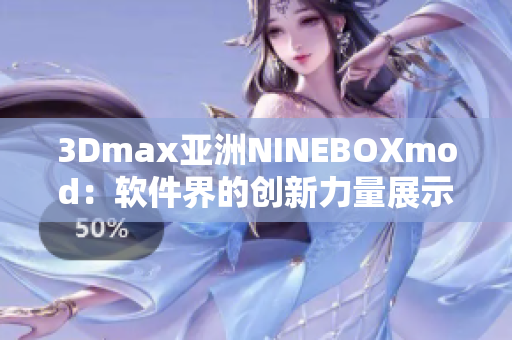 3Dmax亞洲NINEBOXmod：軟件界的創(chuàng)新力量展示