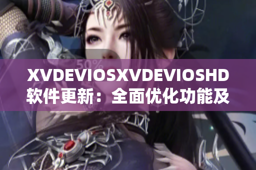 XVDEVIOSXVDEVIOSHD軟件更新：全面優(yōu)化功能及用戶體驗(yàn)