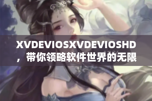 XVDEVIOSXVDEVIOSHD，帶你領(lǐng)略軟件世界的無(wú)限可能