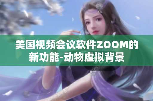 美國視頻會議軟件ZOOM的新功能-動物虛擬背景