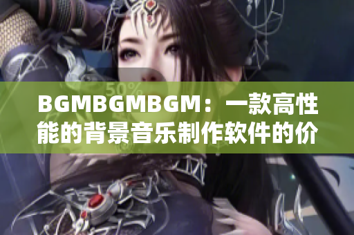 BGMBGMBGM：一款高性能的背景音樂(lè)制作軟件的價(jià)格分析