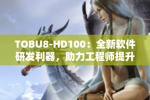 TOBU8-HD100：全新軟件研發(fā)利器，助力工程師提升工作效率