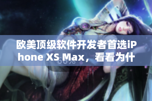 歐美頂級軟件開發(fā)者首選iPhone XS Max，看看為什么