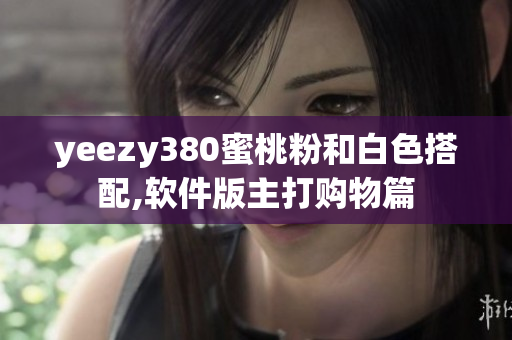 yeezy380蜜桃粉和白色搭配,軟件版主打購物篇