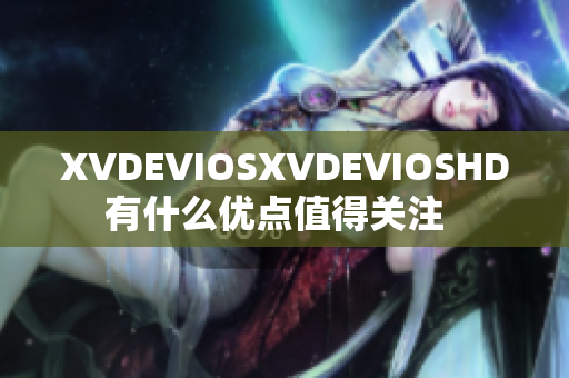 XVDEVIOSXVDEVIOSHD有什么優(yōu)點(diǎn)值得關(guān)注  