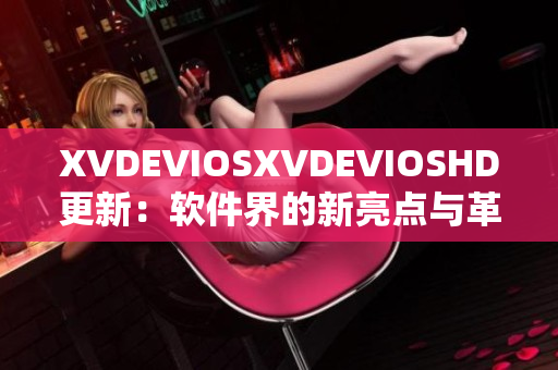 XVDEVIOSXVDEVIOSHD更新：軟件界的新亮點與革新