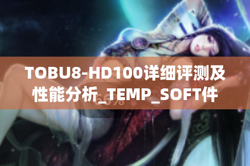 TOBU8-HD100詳細評測及性能分析_TEMP_SOFT件