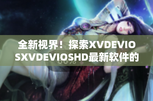 全新視界！探索XVDEVIOSXVDEVIOSHD最新軟件的驚艷世界