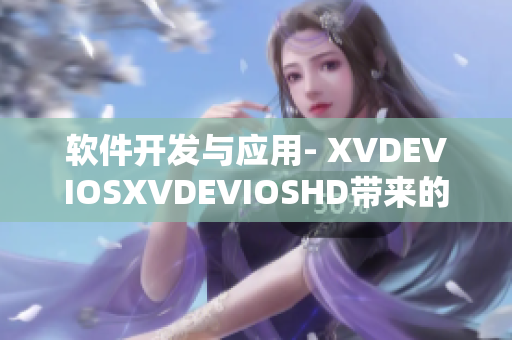 軟件開發(fā)與應用- XVDEVIOSXVDEVIOSHD帶來的革命