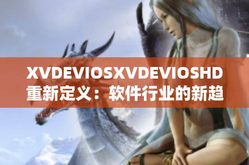 XVDEVIOSXVDEVIOSHD重新定義：軟件行業(yè)的新趨勢和發(fā)展路徑