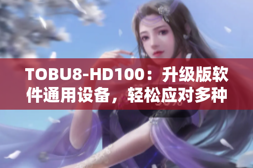 TOBU8-HD100：升級(jí)版軟件通用設(shè)備，輕松應(yīng)對(duì)多種需求