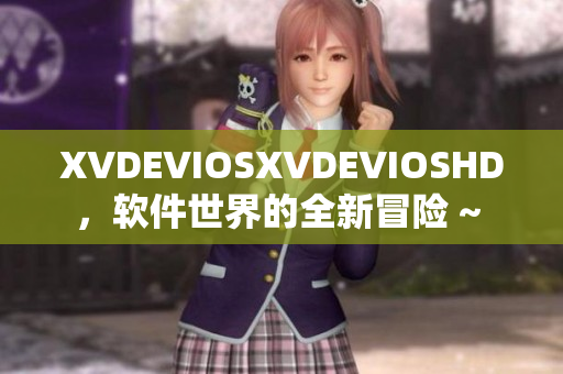 XVDEVIOSXVDEVIOSHD，軟件世界的全新冒險 ~ 