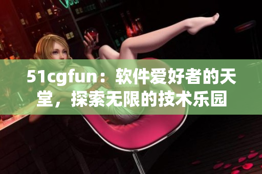 51cgfun：軟件愛好者的天堂，探索無限的技術(shù)樂園