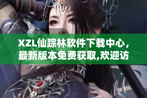 XZL仙蹤林軟件下載中心，最新版本免費獲取,歡迎訪問!