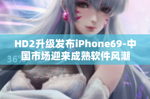 HD2升級發(fā)布iPhone69-中國市場迎來成熟軟件風潮