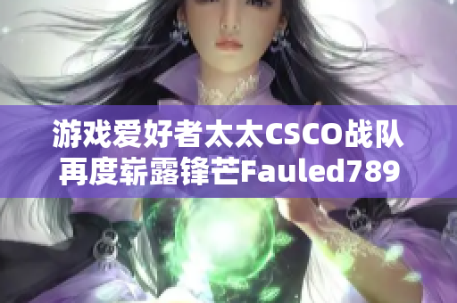 游戲愛好者太太CSCO戰(zhàn)隊再度嶄露鋒芒Fauled789