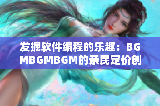 發(fā)掘軟件編程的樂趣：BGMBGMBGM的親民定價創(chuàng)造良好用戶體驗