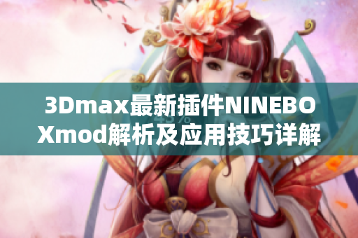 3Dmax最新插件NINEBOXmod解析及應(yīng)用技巧詳解