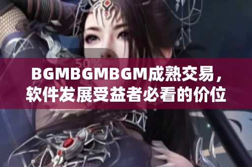 BGMBGMBGM成熟交易，軟件發(fā)展受益者必看的價(jià)位分析