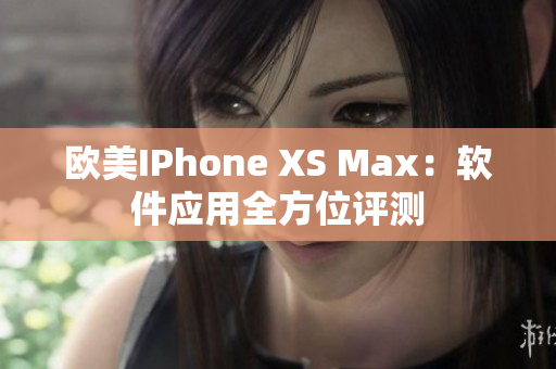 歐美IPhone XS Max：軟件應用全方位評測