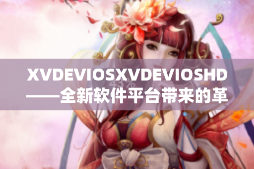 XVDEVIOSXVDEVIOSHD——全新軟件平臺帶來的革命性體驗